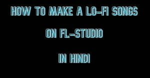 How To Make A Lo-Fi Songs On Fl-Studio In Hindi