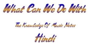 What Can We Do With The Knowledge Of Music Notes In Hindi