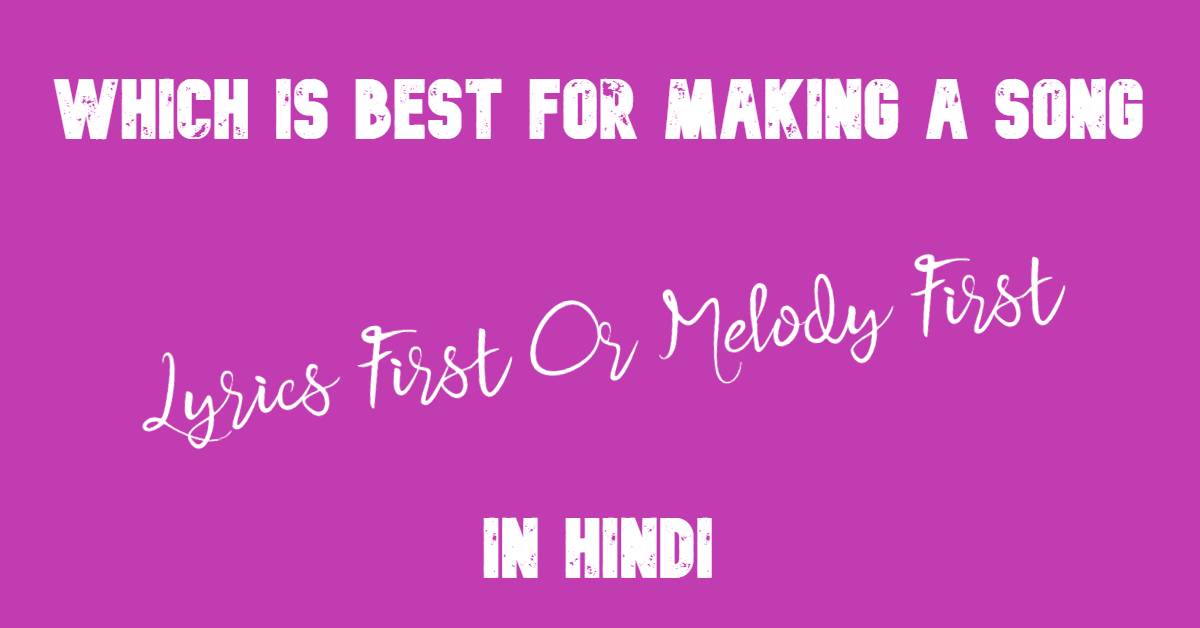Which Is Best For Making A Song Lyrics First Or Melody First In Hindi